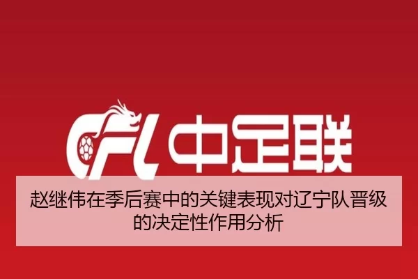 赵继伟在季后赛中的关键表现对辽宁队晋级的决定性作用分析
